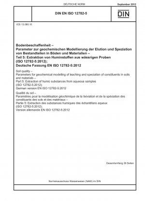 Bodenqualität – Parameter für die geochemische Modellierung der Auswaschung und Artbildung von Bestandteilen in Böden und Materialien – Teil 5: Extraktion von Huminstoffen aus wässrigen Proben (ISO 12782-5:2012); Deutsche Fassung EN ISO 12782-5:2012