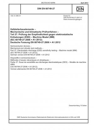 Halbleiterbauelemente - Mechanische und klimatische Prüfverfahren - Teil 27: Prüfung der Empfindlichkeit gegenüber elektrostatischer Entladung (ESD) - Maschinenmodell (MM) (IEC 60749-27:2006 + A1:2012); Deutsche Fassung EN 60749-27:2006 + A1:2012 / Hinweis: DIN EN 60749-27 (2007-01) re...