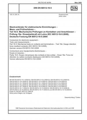 Steckverbinder für elektronische Geräte – Prüfungen und Messungen – Teil 16-5: Mechanische Prüfungen an Kontakten und Anschlüssen – Prüfung 16e: Haltekraft des Messgeräts (elastische Kontakte) (IEC 60512-16-5:2008); Deutsche Fassung EN 60512-16-5:2008 / Hinweis: DIN IEC 6051...
